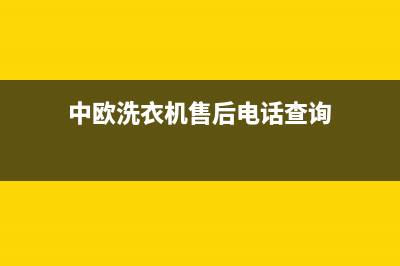 中欧洗衣机售后服务电话(2023更新)售后服务受理专线(中欧洗衣机售后电话查询)