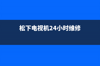 松下电视机24小时服务热线2023已更新售后服务网点人工400(松下电视机24小时维修)