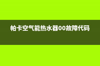 帕卡空气能热水器售后维修电话(总部/更新)售后24小时厂家维修部(帕卡空气能热水器00故障代码)