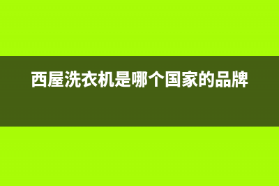西屋洗衣机售后电话(2023更新)售后400保养电话(西屋洗衣机是哪个国家的品牌)