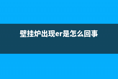 燃气壁挂炉er是什么故障(壁挂炉出现er是怎么回事)