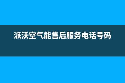 派沃空气能售后电话(总部/更新)售后服务24小时维修电话(派沃空气能售后服务电话号码)