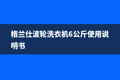 格兰仕波轮洗衣机中途停机故障代码E(格兰仕波轮洗衣机6公斤使用说明书)