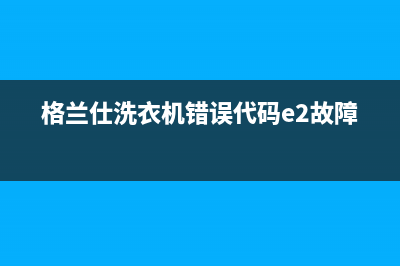 格兰仕洗衣机错误代码err8(格兰仕洗衣机错误代码e2故障)