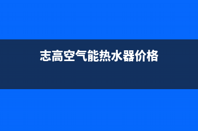 志高空气能热水器24小时服务热线电话(总部/更新)售后400维修部电话(志高空气能热水器价格)