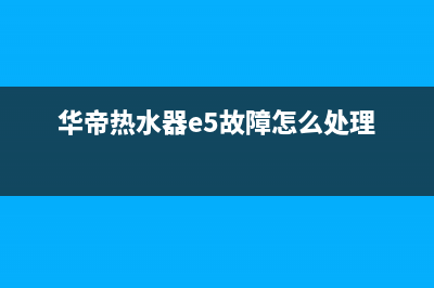 华帝热水器e5故障6(华帝热水器e5故障怎么处理)