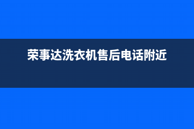 荣事达洗衣机售后维修点查询(2023更新)全国统一厂家24小时服务中心(荣事达洗衣机售后电话附近)