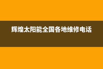 辉煌太阳能维修服务(总部/更新)客服电话(辉煌太阳能全国各地维修电话)