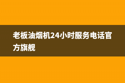 老板油烟机24小时服务电话(总部/更新)售后服务专线(老板油烟机24小时服务电话官方旗舰)
