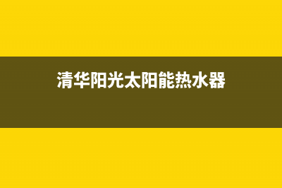 清华阳光太阳能热水器售后维修电话(400已更新)安装电话24小时(清华阳光太阳能热水器)