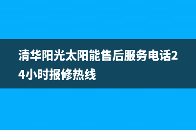 清华阳光太阳能售后服务电话24小时报修热线(总部/更新)售后服务(清华阳光太阳能售后服务电话24小时报修热线)