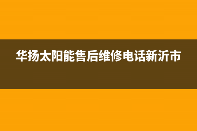 华扬太阳能售后维修点(2023更新)售后服务维修电话多少(华扬太阳能售后维修电话新沂市)