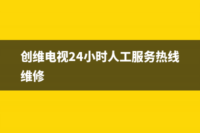 创维电视24小时服务热线(总部/更新)售后400保养电话(创维电视24小时人工服务热线维修)