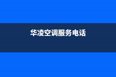 华凌空调服务电话24小时2023已更新售后服务网点人工400(华凌空调服务电话)