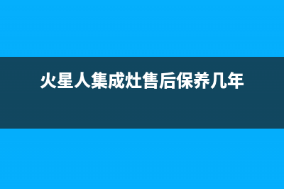 火星人集成灶售后维修电话2023已更新售后服务热线(火星人集成灶售后保养几年)