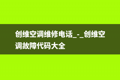 创维中央空调维修全国中心免费咨询(总部/更新)维修售后服务长沙(创维空调维修电话 - 创维空调故障代码大全)