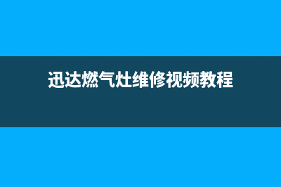 迅达燃气灶维修售后服务电话(400已更新)售后服务受理专线(迅达燃气灶维修视频教程)