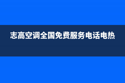 志高空调全国免费服务电话(2023更新)售后24小时厂家维修部(志高空调全国免费服务电话电热)