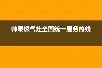 帅康燃气灶全国统一服务热线(总部/更新)售后服务电话(帅康燃气灶全国统一服务热线)