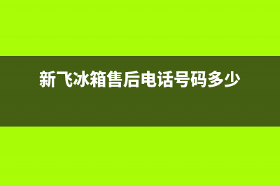 新飞冰箱售后电话24小时2023已更新(今日/更新)售后服务24小时电话(新飞冰箱售后电话号码多少)