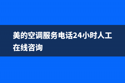 美的空调服务电话24小时(2023更新)售后服务人工电话(美的空调服务电话24小时人工在线咨询)