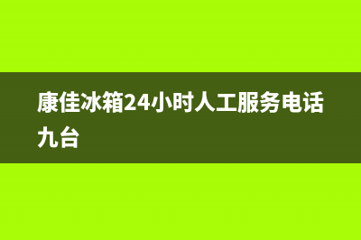 康佳冰箱24小时人工服务2023已更新(今日/更新)售后24小时厂家维修部(康佳冰箱24小时人工服务电话九台)