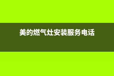 美的燃气灶服务电话24小时2023已更新售后服务人工专线(美的燃气灶安装服务电话)