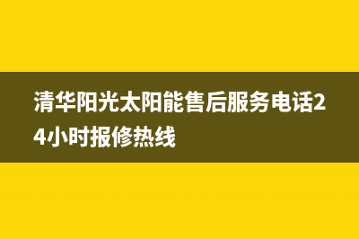 清华阳光太阳能维修官网(2023更新)售后维修电话号码(清华阳光太阳能售后服务电话24小时报修热线)