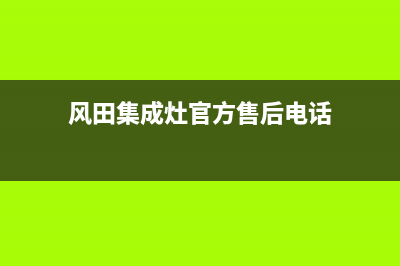 风田集成灶官方客服电话(2023更新)售后服务24小时受理中心(风田集成灶官方售后电话)