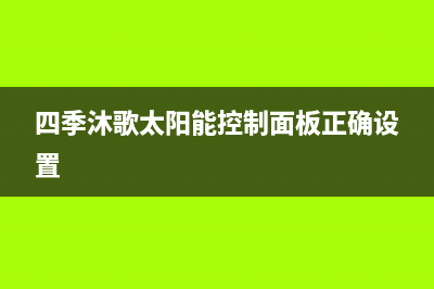 四季沐歌太阳能售后维修电话/售后电话24小时(2022更新)(四季沐歌太阳能控制面板正确设置)