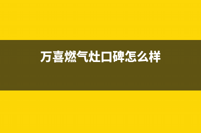 万喜燃气灶全国售后服务中心/售后服务网点24小时人工客服热线(2022更新)(万喜燃气灶口碑怎么样)