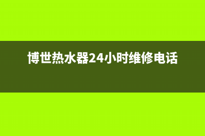 博世热水器24小时服务电话/售后服务电话查询2022已更新(2022更新)(博世热水器24小时维修电话)