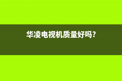 华凌电视售后服务24小时服务热线已更新(2023更新)售后服务人工专线(华凌电视机质量好吗?)