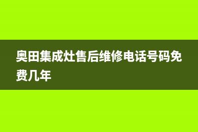 奥田集成灶售后服务电话(奥田集成灶售后维修电话号码免费几年)