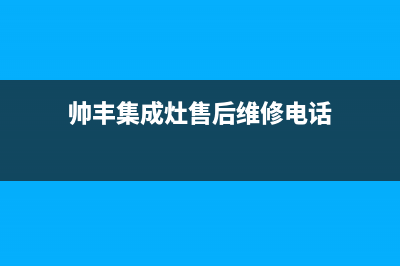 帅丰集成灶售后全国维修电话(帅丰集成灶售后维修电话)