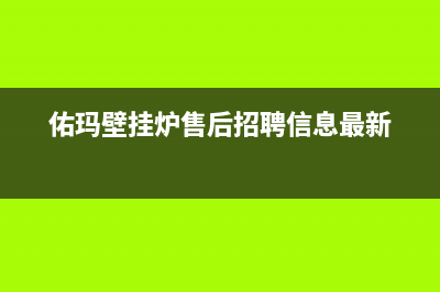 佑玛壁挂炉售后维修电话/服务热线电话是多少2023已更新(2023更新)(佑玛壁挂炉售后招聘信息最新)