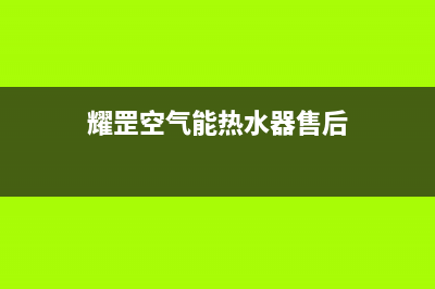 耀罡空气能售后服务24小时维修电话已更新(2022更新)(耀罡空气能热水器售后)