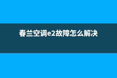 春兰空调e2故障原因(春兰空调e2故障怎么解决)