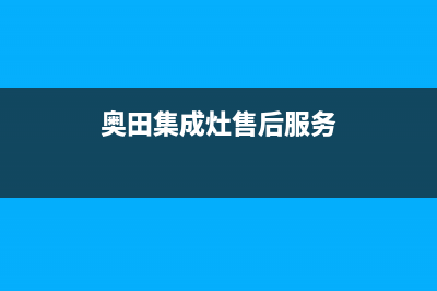 奥田集成灶售后服务电话(奥田集成灶售后服务)