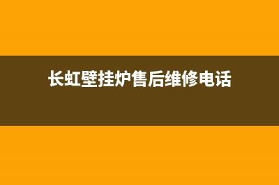 长虹壁挂炉售后服务电话/服务电话24小时热线已更新(2023更新)(长虹壁挂炉售后维修电话)