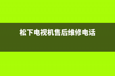 松下电视机售后服务电话号码已更新(2023更新)售后服务网点400客服电话(松下电视机售后维修电话)