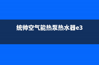 统帅空气能热泵售后服务网点人工400(2022更新)(统帅空气能热泵热水器e3)