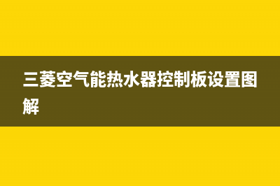 三菱空气能热水器售后服务24小时客服电话(2022更新)(三菱空气能热水器控制板设置图解)