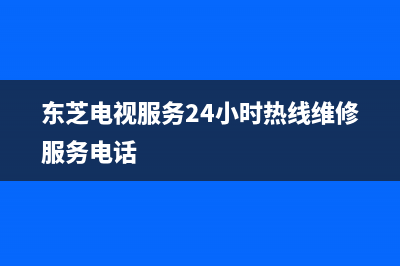 东芝电视服务24小时热线(2022更新)售后服务网点服务预约(东芝电视服务24小时热线维修服务电话)