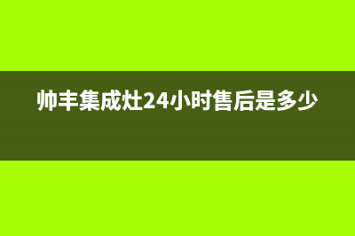 帅丰集成灶24小时售后(帅丰集成灶24小时售后是多少)