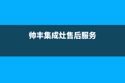 帅丰集成灶售后全国维修电话(帅丰集成灶售后服务)