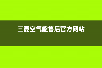 三菱空气能售后400官网电话已更新(2023更新)(三菱空气能售后官方网站)