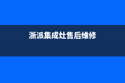 浙派集成灶售后服务电话(浙派集成灶售后维修)