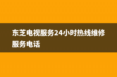 东芝电视服务24小时热线(2022更新)售后24小时厂家咨询服务(东芝电视服务24小时热线维修服务电话)