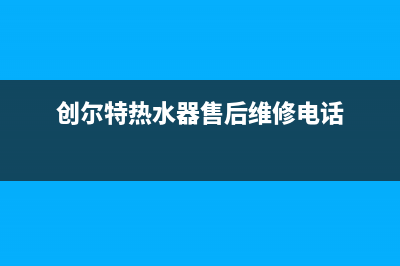 创尔特热水器售后电话/售后24小时厂家电话多少(2022更新)(创尔特热水器售后维修电话)